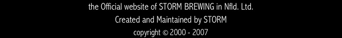 the Official website of STORM BREWING in Nfld. Ltd.
Created and Maintained by STORM
copyright © 2000 - 2007